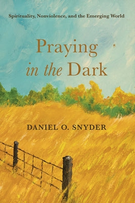 Praying in the Dark: Spirituality, Nonviolence, and the Emerging World by Snyder, Daniel O.