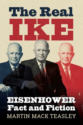 The Real Ike: Eisenhower Fact and Fiction by Teasley, Martin Mack