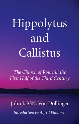 Hippolytus and Callistus by DÃ¶llinger, John J. Ign Von