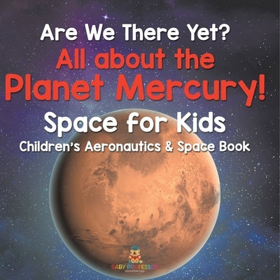 Are We There Yet? All About the Planet Mercury! Space for Kids - Children's Aeronautics & Space Book by Baby Professor