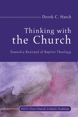 Thinking with the Church: Toward a Renewal of Baptist Theology by Hatch, Derek C.