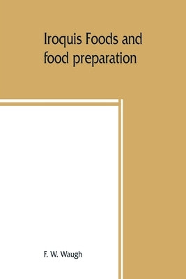 Iroquis foods and food preparation by W. Waugh, F.