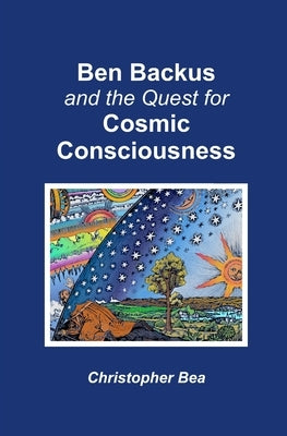 Ben Backus and the Quest for Cosmic Consciousness by Bea, Christopher