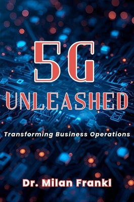 5G Unleashed: Transforming Business Operations by Frankl, Milan