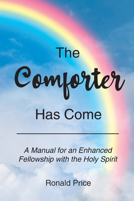 The Comforter Has Come: A Manual for an Enhanced Fellowship with the Holy Spirit by Price, Ronald
