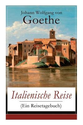 Italienische Reise (Ein Reisetagebuch): Autobiografische Schriften: Künstlerische und architektonische Interessen + Naturwissenschaftliche, meteorolog by Von Goethe, Johann Wolfgang