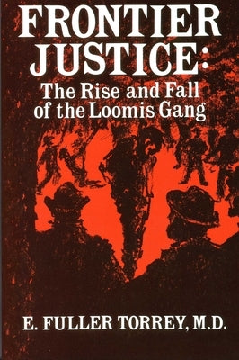 Frontier Justice: The Rise and Fall of the Loomis Gang by Torrey, E. Fuller