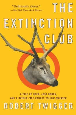The Extinction Club: A Tale of Deer, Lost Books, and a Rather Fine Canary Yellow Sweater by Twigger, Robert