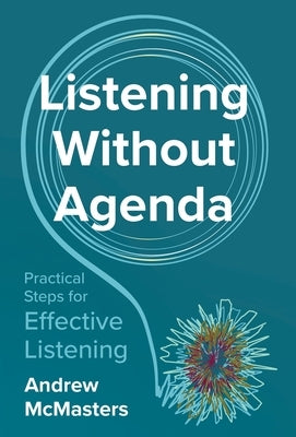 Listening without Agenda: Practical Steps for Effective Listening by McMasters, Andrew