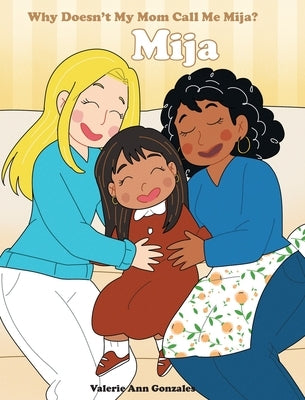 Mija: Why Doesn't My Mom Call Me Mija? by Gonzales, Valerie Ann
