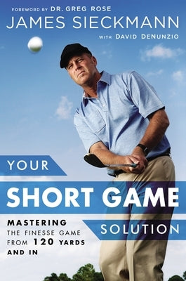 Your Short Game Solution: Mastering the Finesse Game from 120 Yards and in by Sieckmann, James