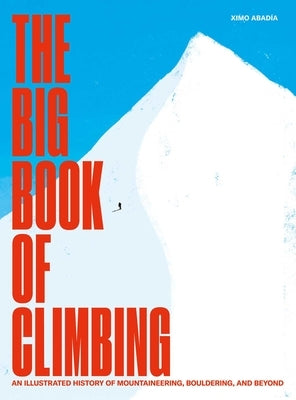 The Big Book of Climbing: An Illustrated History of Mountaineering, Bouldering, and Beyond by Abad?a, Ximo