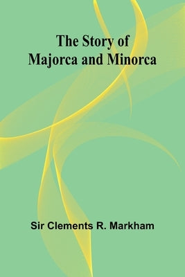 The Story of Majorca and Minorca by Clements R. Markham