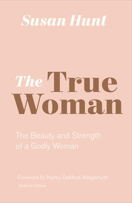 The True Woman: The Beauty and Strength of a Godly Woman (Updated Edition) by Hunt, Susan
