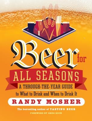 Beer for All Seasons: A Through-The-Year Guide to What to Drink and When to Drink It by Mosher, Randy