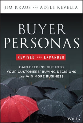 Buyer Personas Revised and Expanded: Gain Deep Insight Into Your Customers' Buying Decisions and Win More Business by Kraus, Jim