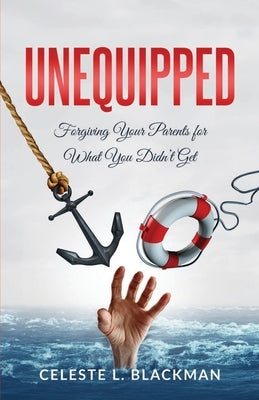 Unequipped: Forgiving Your Parents for What You Didn't Get by Blackman, Celeste L.