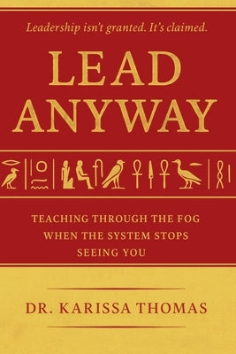 Lead Anyway: Teaching Through the Fog When the System Stops Seeing You by Thomas, Karissa