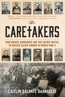 The Caretakers: War Graves Gardeners and the Secret Battle to Rescue Allied Airmen in World War II by Deangelis, Caitlin