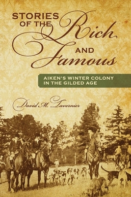 Stories of the Rich and Famous: Aiken's Winter Colony in the Gilded Age by Tavernier, David M.
