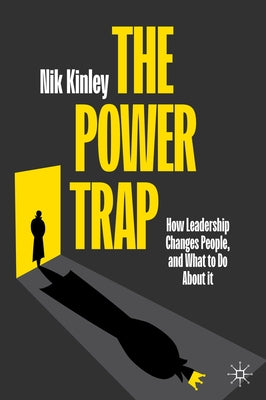 The Power Trap: How Leadership Changes People, and What to Do about It by Kinley, Nik