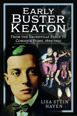 Early Buster Keaton: From the Vaudeville Stage to Comique Films, 1899-1920 by Haven, Lisa Stein