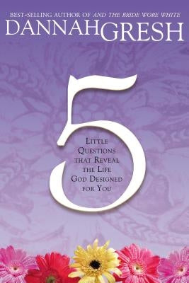 Five Little Questions That Reveal the Life God Designed for You by Gresh, Dannah
