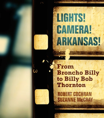 Lights! Camera! Arkansas!: From Broncho Billy to Billy Bob Thornton by Cochran, Robert