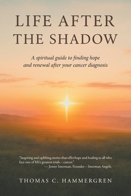 Life After the Shadow: A spiritual guide to finding hope and renewal after your cancer diagnosis by Hammergren, Thomas C.