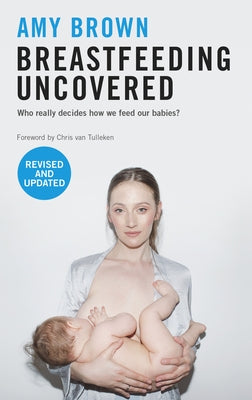 Breastfeeding Uncovered: Who Really Decides How We Feed Our Babies? by Brown, Amy