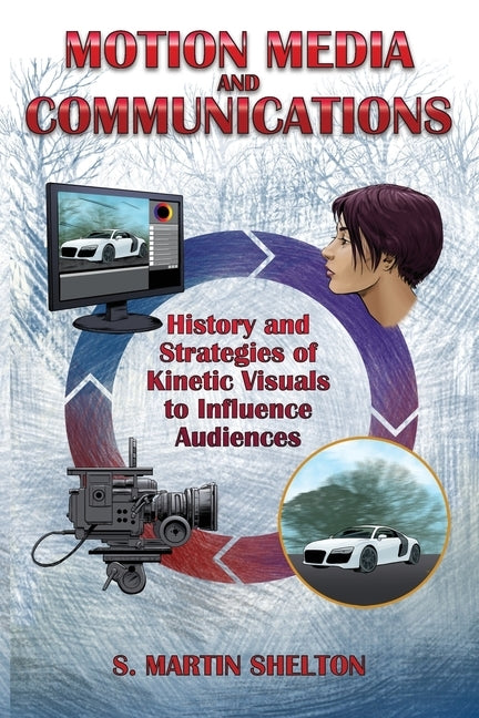 Motion Media and Communication: The History of and Strategies for Influencing Audiences through Kinetic Visuals by Shelton, S. Martin