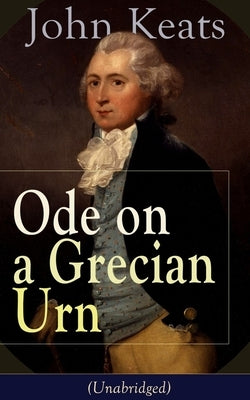 John Keats: Ode on a Grecian Urn (Unabridged): From One of the Most Beloved English Romantic Poets, Best Known for His Odes, Ode to a Nightingale, Ode by Keats, John
