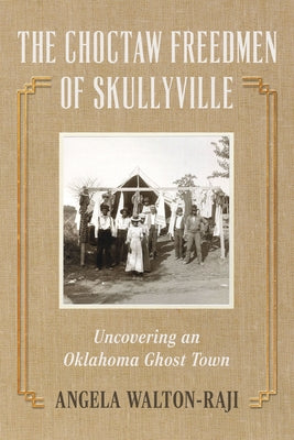 The Choctaw Freedmen of Skullyville: Uncovering an Oklahoma Ghost Town by Walton-Raji, Angela Y.