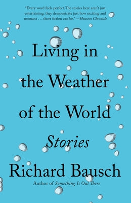 Living in the Weather of the World: Stories by Bausch, Richard