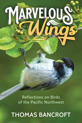 Marvelous Wings: Reflections on Birds of the Pacific Northwest by Bancroft, Thomas