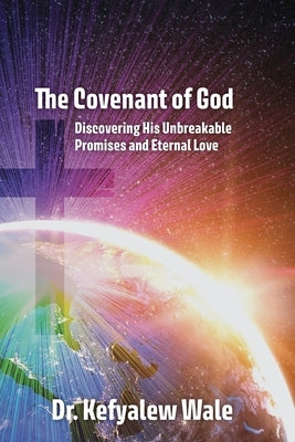 The Covenant of God: Discovering His Unbreakable Promises and Eternal Love by Wale, Kefyalew