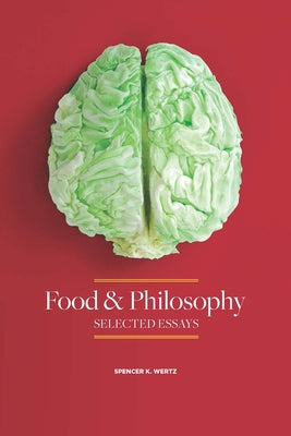 Food and Philosophy: Selected Essays by Wertz, Spencer