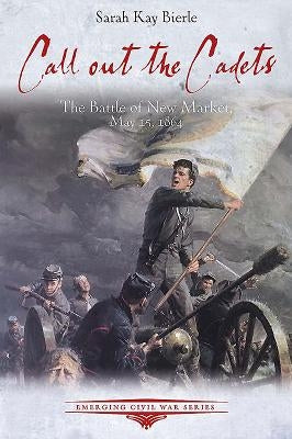 Call Out the Cadets: The Battle of New Market, May 15, 1864 by Bierle, Sarah Kay