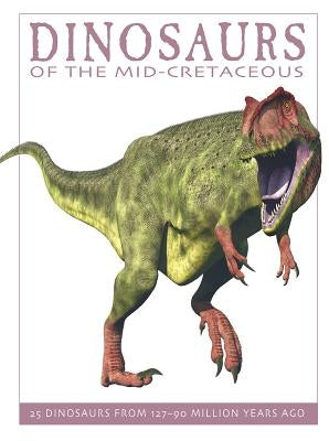 Dinosaurs of the Mid-Cretaceous: 25 Dinosaurs from 127--90 Million Years Ago by West, David