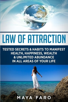 Law of Attraction: Tested Secrets & Habits to Manifest Health, Happiness, Wealth & Unlimited Abundance in All Areas of Your Life by Faro, Maya