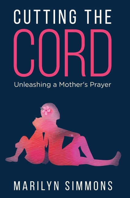 Cutting the Cord: Unleashing a Mother's Prayers by Simmons, Marilyn