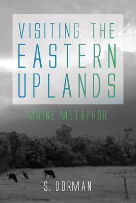 Visiting the Eastern Uplands: Maine Metaphor by Dorman, S.