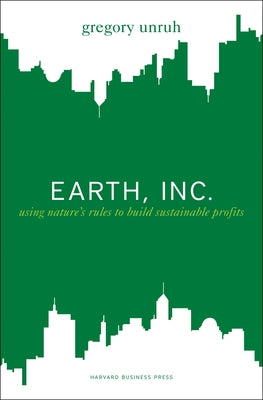 Earth, Inc.: Using Nature's Rules to Build Sustainable Profits by Unruh, Gregory