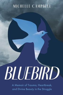 Bluebird: A Memoir of Trauma, Heartbreak, and Divine Beauty in the Struggle by Campbell, Michelle