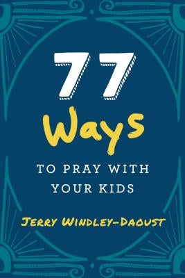 77 Ways to Pray with Your Kids by Windley-Daoust, Jerry
