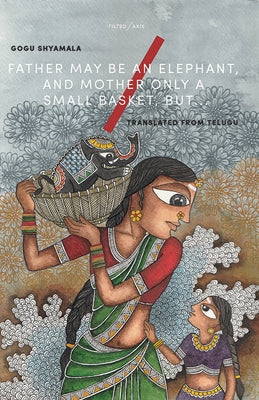 Father May Be an Elephant, and Mother Only a Small Basket, But... by Shyamala, Gogu
