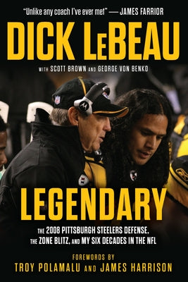 Legendary: The 2008 Pittsburgh Steelers Defenze, the Zone Blitz, and My Six Decades in the NFL by LeBeau, Dick