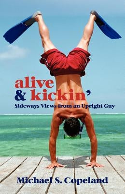 Alive & Kickin': Sideways Views from an Upright Guy by Copeland, Michael Steven