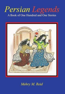 Persian Legends: A Book of One Hundred and One Stories by Reid, Mehry M.