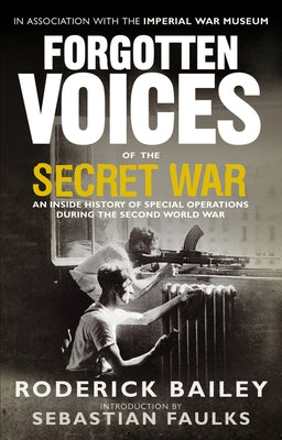 Forgotten Voices of the Secret War: An Inside History of Special Operations in the Second World War by Bailey, Roderick